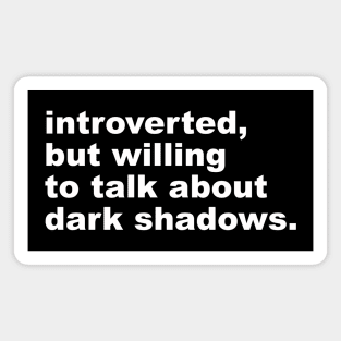 introverted, but willing to talk about dark shadows Magnet
